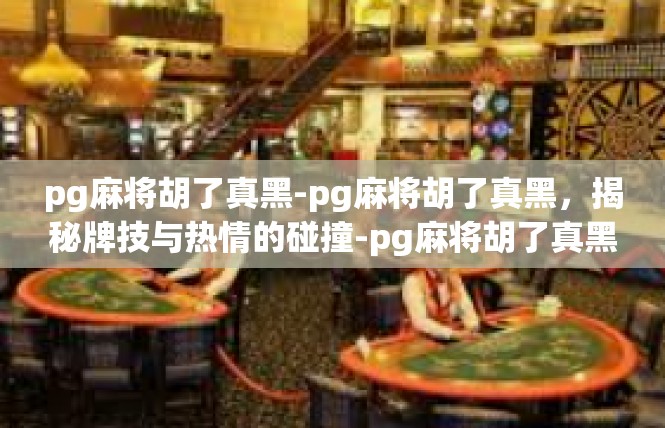 pg麻将胡了真黑-pg麻将胡了真黑，揭秘牌技与热情的碰撞-pg麻将胡了真黑