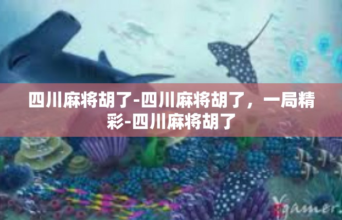 四川麻将胡了-四川麻将胡了，一局精彩-四川麻将胡了
