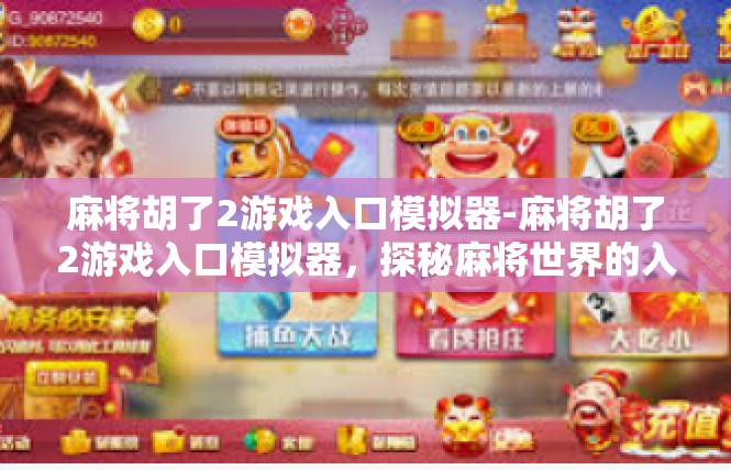 麻将胡了2游戏入口模拟器-麻将胡了2游戏入口模拟器，探秘麻将世界的入口之门-麻将胡了2游戏入口模拟器