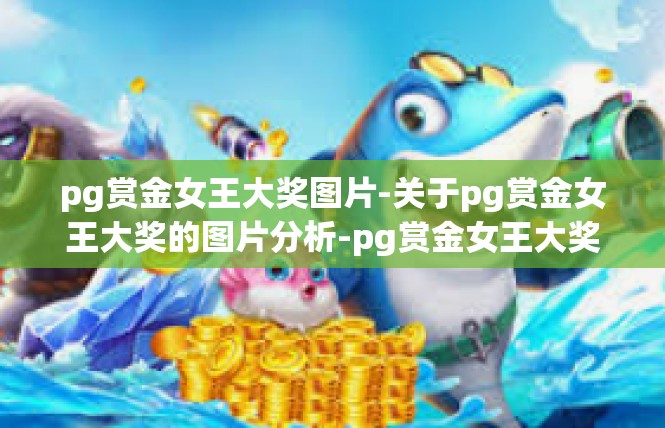 pg赏金女王大奖图片-关于pg赏金女王大奖的图片分析-pg赏金女王大奖图片
