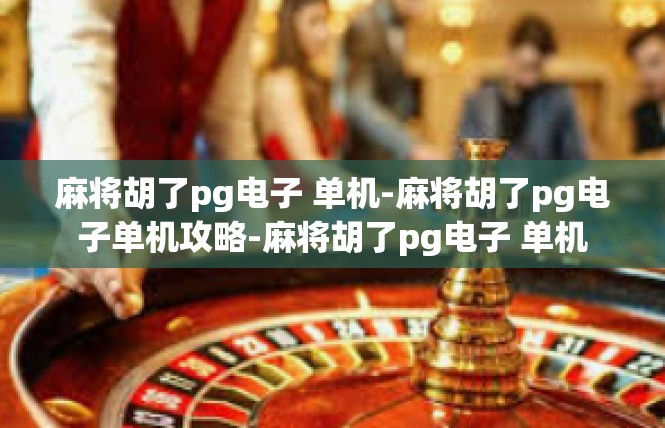 麻将胡了pg电子 单机-麻将胡了pg电子单机攻略-麻将胡了pg电子 单机