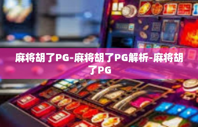 麻将胡了PG-麻将胡了PG解析-麻将胡了PG