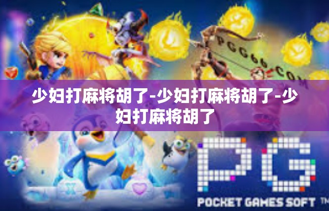 少妇打麻将胡了-少妇打麻将胡了-少妇打麻将胡了