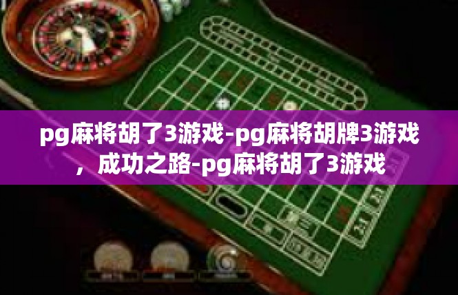 pg麻将胡了3游戏-pg麻将胡牌3游戏，成功之路-pg麻将胡了3游戏
