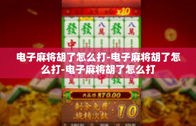 电子麻将胡了怎么打-电子麻将胡了怎么打-电子麻将胡了怎么打