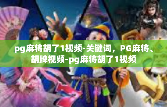 pg麻将胡了1视频-关键词，PG麻将、胡牌视频-pg麻将胡了1视频