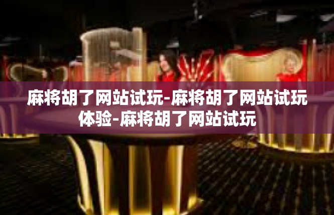 麻将胡了网站试玩-麻将胡了网站试玩体验-麻将胡了网站试玩