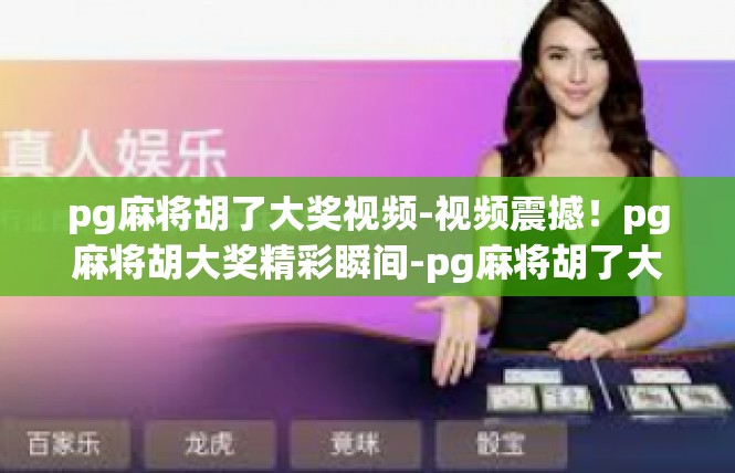 pg麻将胡了大奖视频-视频震撼！pg麻将胡大奖精彩瞬间-pg麻将胡了大奖视频