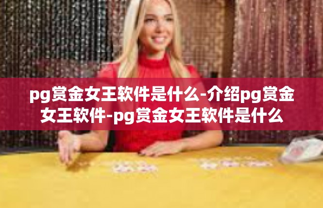 pg赏金女王软件是什么-介绍pg赏金女王软件-pg赏金女王软件是什么