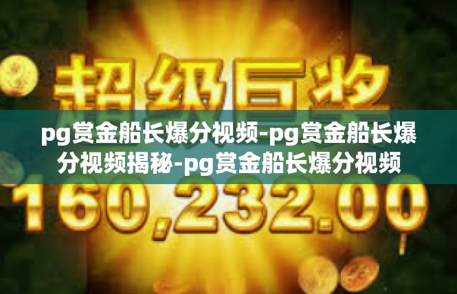 pg赏金船长爆分视频-pg赏金船长爆分视频揭秘-pg赏金船长爆分视频