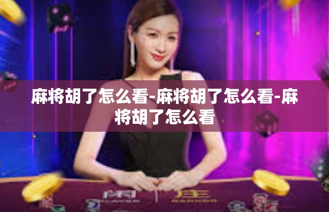 麻将胡了怎么看-麻将胡了怎么看-麻将胡了怎么看