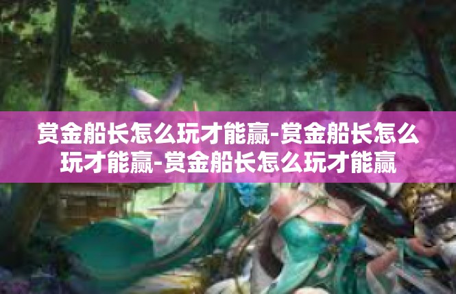 赏金船长怎么玩才能赢-赏金船长怎么玩才能赢-赏金船长怎么玩才能赢