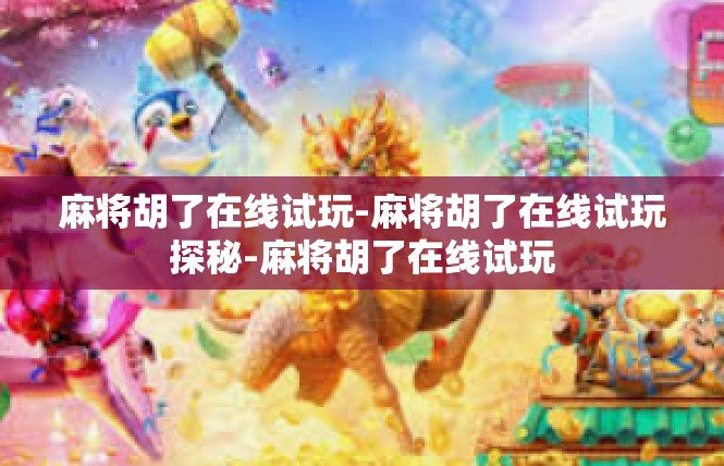 麻将胡了在线试玩-麻将胡了在线试玩探秘-麻将胡了在线试玩