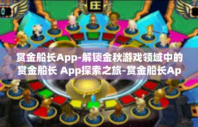 赏金船长App-解锁金秋游戏领域中的赏金船长 App探索之旅-赏金船长App