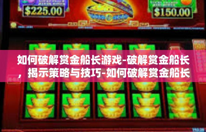 如何破解赏金船长游戏-破解赏金船长，揭示策略与技巧-如何破解赏金船长游戏