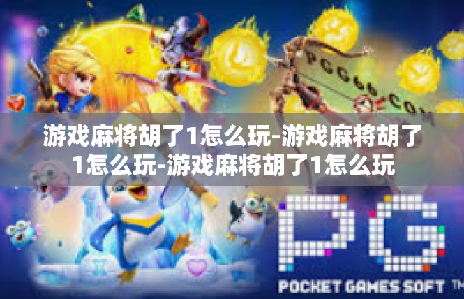 游戏麻将胡了1怎么玩-游戏麻将胡了1怎么玩-游戏麻将胡了1怎么玩
