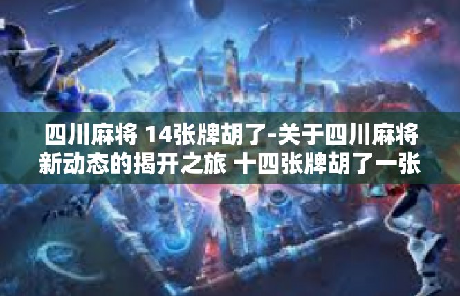 四川麻将 14张牌胡了-关于四川麻将新动态的揭开之旅 十四张牌胡了一张无比风光之际-四川麻将 14张牌胡了