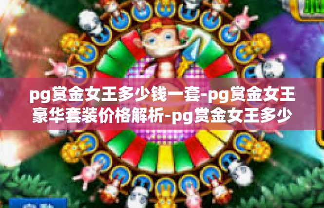 pg赏金女王多少钱一套-pg赏金女王豪华套装价格解析-pg赏金女王多少钱一套