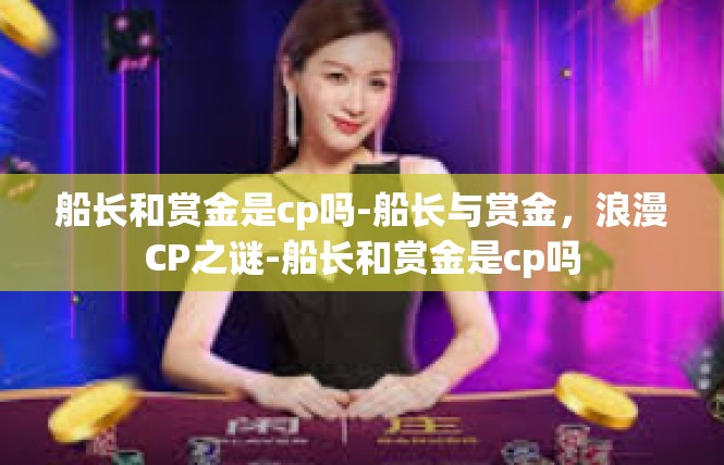 船长和赏金是cp吗-船长与赏金，浪漫CP之谜-船长和赏金是cp吗