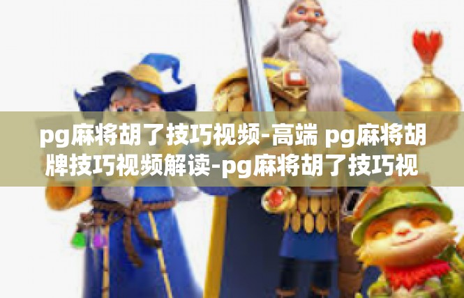 pg麻将胡了技巧视频-高端 pg麻将胡牌技巧视频解读-pg麻将胡了技巧视频