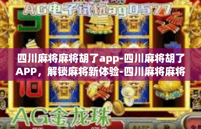 四川麻将麻将胡了app-四川麻将胡了APP，解锁麻将新体验-四川麻将麻将胡了app