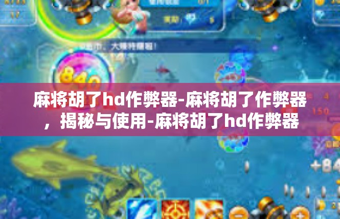 麻将胡了hd作弊器-麻将胡了作弊器，揭秘与使用-麻将胡了hd作弊器