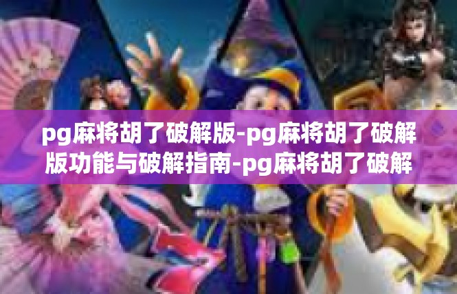 pg麻将胡了破解版-pg麻将胡了破解版功能与破解指南-pg麻将胡了破解版