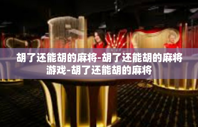 胡了还能胡的麻将-胡了还能胡的麻将游戏-胡了还能胡的麻将