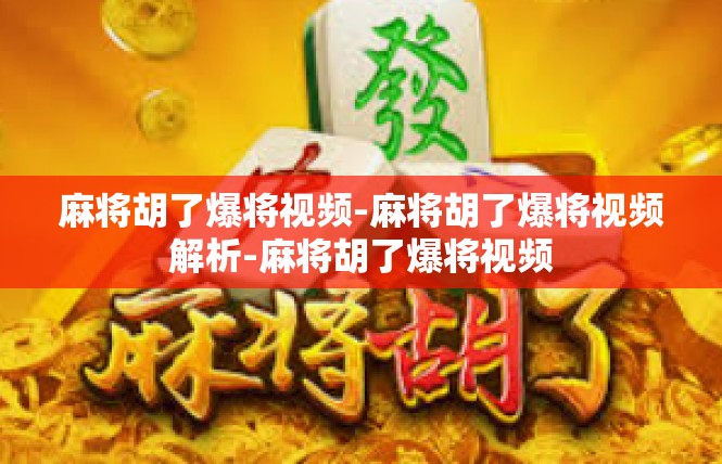 麻将胡了爆将视频-麻将胡了爆将视频解析-麻将胡了爆将视频