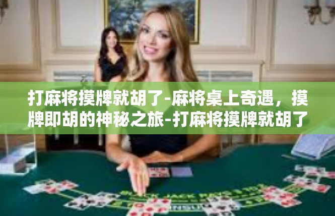 打麻将摸牌就胡了-麻将桌上奇遇，摸牌即胡的神秘之旅-打麻将摸牌就胡了