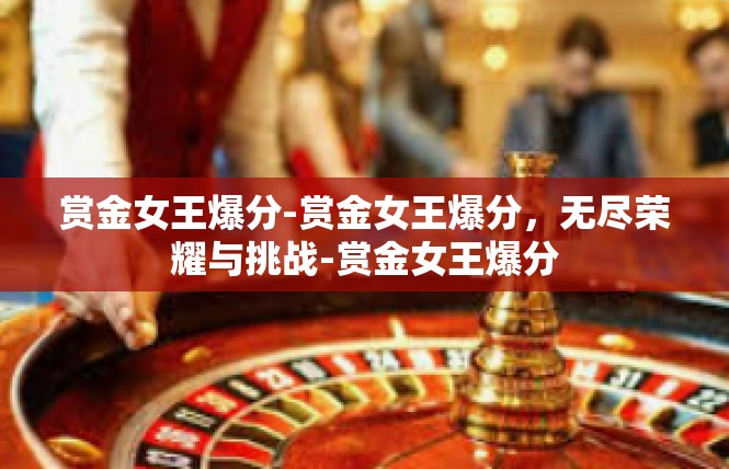 赏金女王爆分-赏金女王爆分，无尽荣耀与挑战-赏金女王爆分