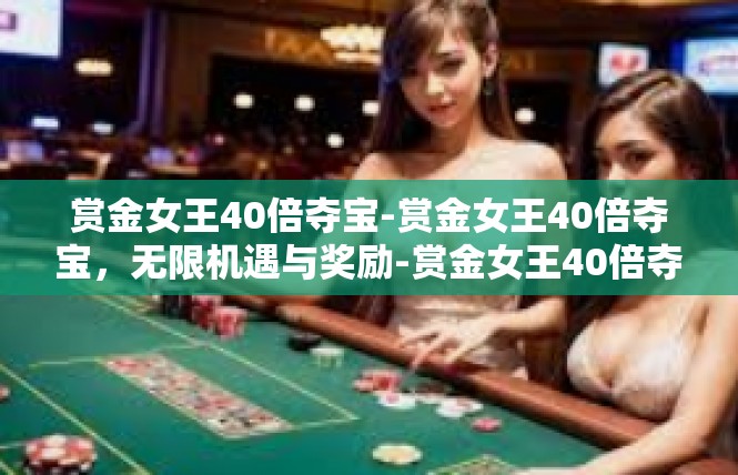 赏金女王40倍夺宝-赏金女王40倍夺宝，无限机遇与奖励-赏金女王40倍夺宝