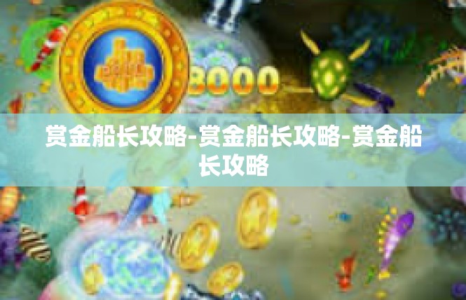 赏金船长攻略-赏金船长攻略-赏金船长攻略