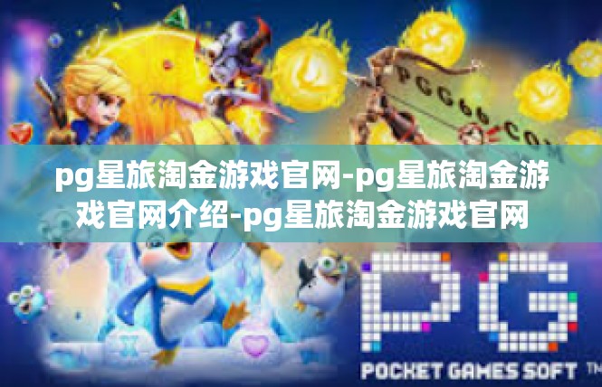 pg星旅淘金游戏官网-pg星旅淘金游戏官网介绍-pg星旅淘金游戏官网