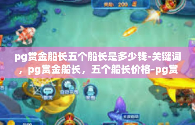 pg赏金船长五个船长是多少钱-关键词，pg赏金船长，五个船长价格-pg赏金船长五个船长是多少钱