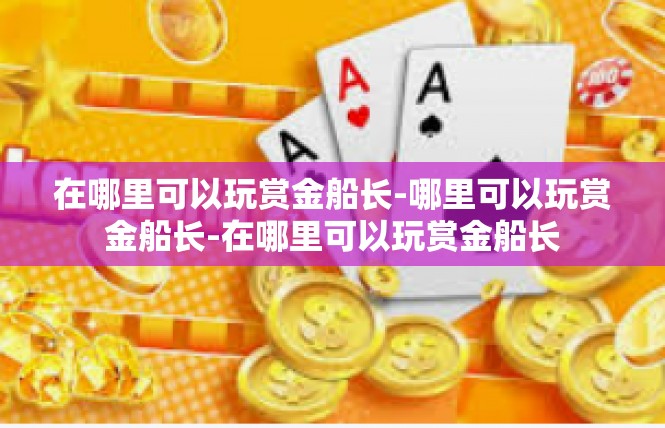 在哪里可以玩赏金船长-哪里可以玩赏金船长-在哪里可以玩赏金船长