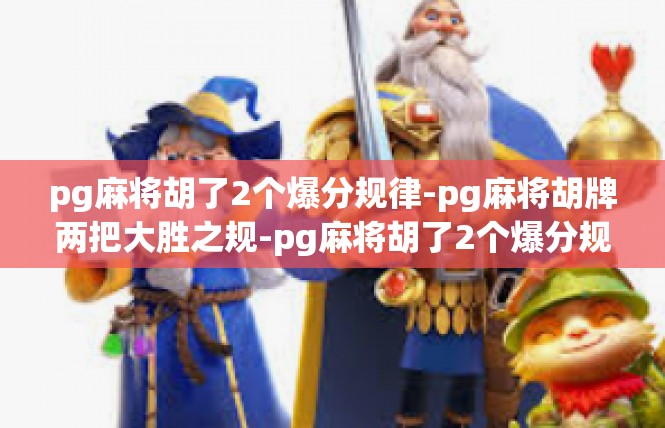 pg麻将胡了2个爆分规律-pg麻将胡牌两把大胜之规-pg麻将胡了2个爆分规律