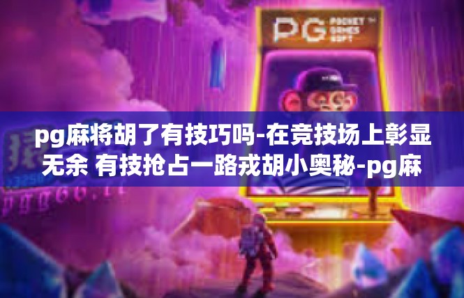 pg麻将胡了有技巧吗-在竞技场上彰显无余 有技抢占一路戎胡小奥秘-pg麻将胡了有技巧吗