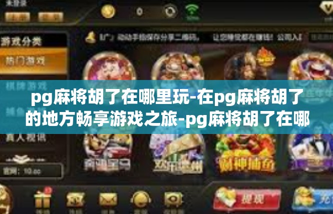 pg麻将胡了在哪里玩-在pg麻将胡了的地方畅享游戏之旅-pg麻将胡了在哪里玩