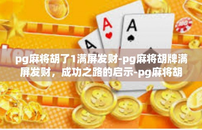pg麻将胡了1满屏发财-pg麻将胡牌满屏发财，成功之路的启示-pg麻将胡了1满屏发财