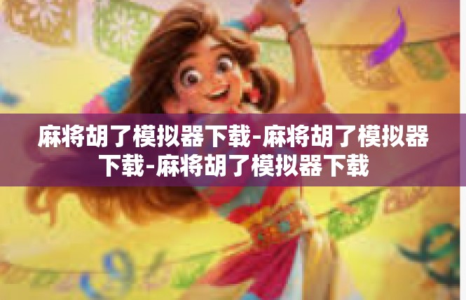 麻将胡了模拟器下载-麻将胡了模拟器下载-麻将胡了模拟器下载