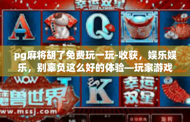 pg麻将胡了免费玩一玩-收获，娱乐娱乐，别辜负这么好的体验—玩家游戏探索公共麻将区域福利来袭-pg麻将胡了免费玩一玩