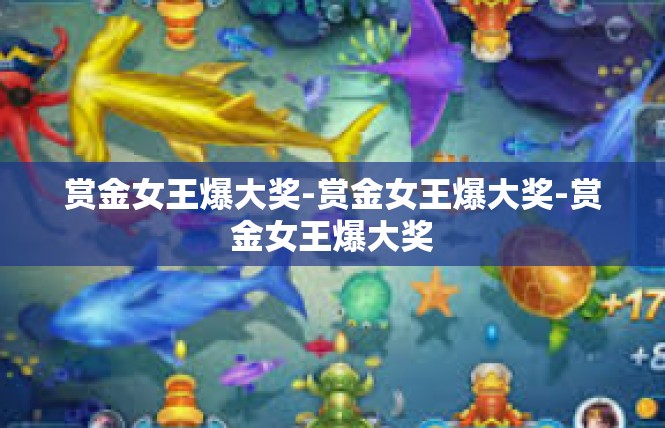 赏金女王爆大奖-赏金女王爆大奖-赏金女王爆大奖