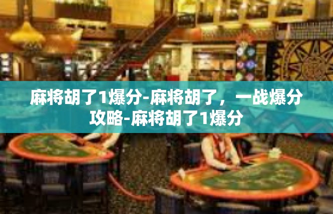 麻将胡了1爆分-麻将胡了，一战爆分攻略-麻将胡了1爆分