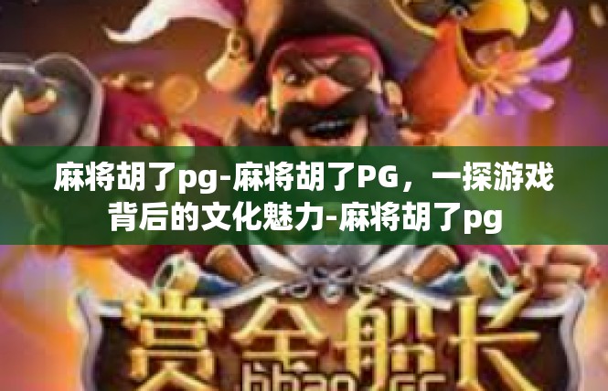 麻将胡了pg-麻将胡了PG，一探游戏背后的文化魅力-麻将胡了pg