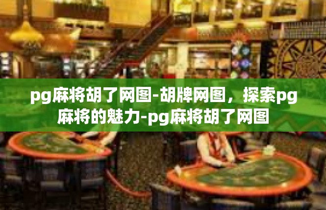 pg麻将胡了网图-胡牌网图，探索pg麻将的魅力-pg麻将胡了网图
