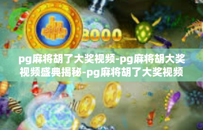 pg麻将胡了大奖视频-pg麻将胡大奖视频盛典揭秘-pg麻将胡了大奖视频