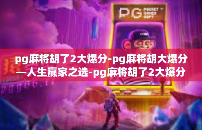 pg麻将胡了2大爆分-pg麻将胡大爆分—人生赢家之选-pg麻将胡了2大爆分