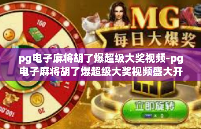 pg电子麻将胡了爆超级大奖视频-pg电子麻将胡了爆超级大奖视频盛大开启-pg电子麻将胡了爆超级大奖视频