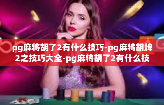 pg麻将胡了2有什么技巧-pg麻将胡牌2之技巧大全-pg麻将胡了2有什么技巧